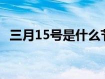 三月15号是什么节日（3月15日是什么节）