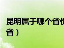 昆明属于哪个省份的城市地图（昆明属于哪个省）