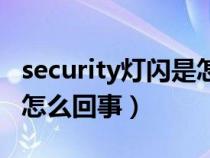 security灯闪是怎么回事啊（security灯闪是怎么回事）