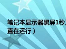 笔记本显示器黑屏1秒又好了（笔记本显示器黑屏但电脑一直在运行）