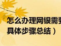 怎么办理网银需要什么步骤（如何办理网银？具体步骤总结）