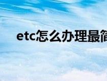 etc怎么办理最简单方法（etc怎么办理）