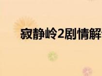 寂静岭2剧情解读（寂静岭2剧情解析）