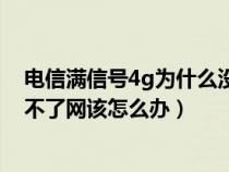 电信满信号4g为什么没网络（电信手机4G信号满格但是上不了网该怎么办）