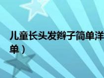 儿童长头发辫子简单洋气扎法（儿童长头发怎么扎好看又简单）