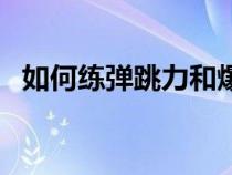 如何练弹跳力和爆发力（如何练习弹跳力）