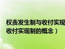 权责发生制与收付实现制的概念和适用范围（权责发生制与收付实现制的概念）