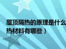 屋顶隔热的原理是什么?主要隔热的做法有哪几种?（屋顶隔热材料有哪些）