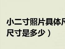 小二寸照片具体尺寸多大（小二寸照片的正确尺寸是多少）