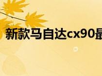 新款马自达cx90最新消息（新款马自达CX）