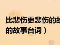 比悲伤更悲伤的故事台词摘抄（比悲伤更悲伤的故事台词）