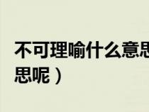 不可理喻什么意思的意思（不可理喻是什么意思呢）