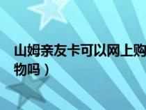 山姆亲友卡可以网上购物吗安全吗（山姆亲友卡可以网上购物吗）