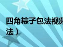 四角粽子包法视频教程相关阅读（四角粽子包法）