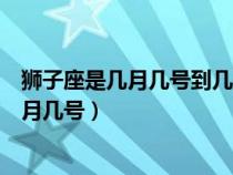 狮子座是几月几号到几月几号生日（狮子座是几月几号到几月几号）