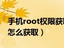 手机root权限获取教程（手机Root权限应该怎么获取）