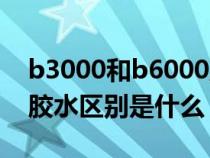 b3000和b6000胶水区别（b6000和b7000胶水区别是什么）