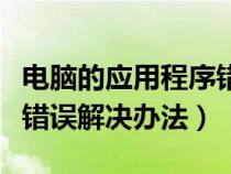 电脑的应用程序错误怎么解决（电脑应用程序错误解决办法）