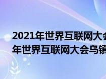 2021年世界互联网大会乌镇峰会将于9月26日开幕（2021年世界互联网大会乌镇峰会主题）