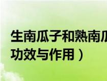 生南瓜子和熟南瓜子的功效区别（生南瓜子的功效与作用）