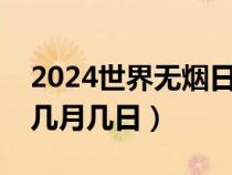 2024世界无烟日是几月几日（世界无烟日是几月几日）