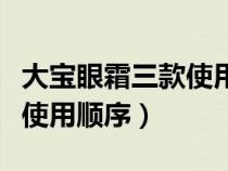 大宝眼霜三款使用顺序是什么（大宝眼霜三款使用顺序）