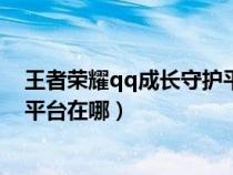 王者荣耀qq成长守护平台在哪里（qq区王者荣耀成长守护平台在哪）