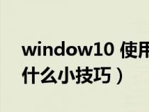 window10 使用技巧（windows10使用有什么小技巧）