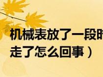 机械表放了一段时间不走了怎么办（机械表不走了怎么回事）