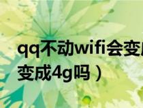 qq不动wifi会变成4g吗安卓（qq不动wifi会变成4g吗）