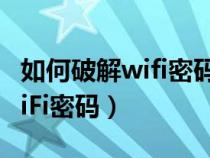 如何破解wifi密码并查看到密码（如何破解WiFi密码）