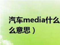 汽车media什么意思是什么（汽车media什么意思）