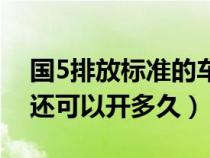 国5排放标准的车能开多久（国5排放的车子还可以开多久）