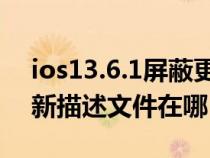 ios13.6.1屏蔽更新描述文件（ios13屏蔽更新描述文件在哪）