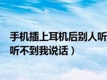 手机插上耳机后别人听不到我说话（手机插上耳机对方怎么听不到我说话）