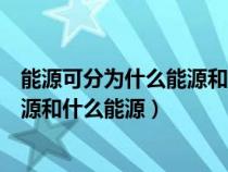 能源可分为什么能源和什么能源两大类（能源可分为什么能源和什么能源）