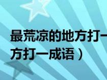 最荒凉的地方打一成语正确答案（最荒凉的地方打一成语）