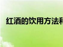 红酒的饮用方法和技巧（红酒的饮用方法）