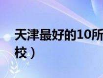 天津最好的10所大学（天津师范大学几本学校）