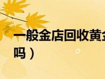 一般金店回收黄金吗?（一般金店都回收黄金吗）