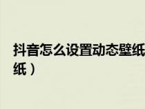 抖音怎么设置动态壁纸有声音的那种（抖音怎么设置动态壁纸）