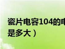 瓷片电容104的电容值为多大（瓷片电容104是多大）