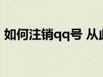 如何注销qq号 从此都不用（如何注销qq号）