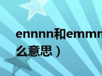 ennnn和emmmm什么意思（emmmm什么意思）