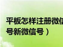 平板怎样注册微信号新微信号（怎样注册微信号新微信号）