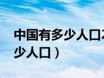 中国有多少人口2023年统计数据（中国有多少人口）