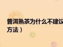 普洱熟茶为什么不建议长期喝（普洱熟茶冲泡的9个步骤和方法）