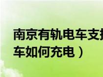 南京有轨电车支持手机支付吗?（南京有轨电车如何充电）