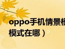 oppo手机情景模式哪里找（oppo手机情景模式在哪）