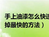 手上油漆怎么快速去除干净（手上油漆怎么洗掉最快的方法）